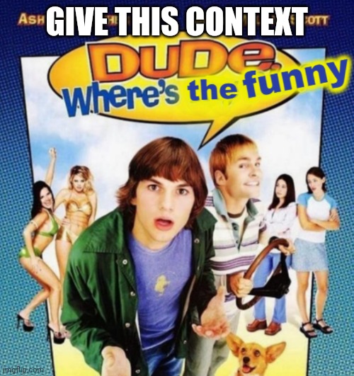 dude where's the funny | GIVE THIS CONTEXT | image tagged in dude where's the funny | made w/ Imgflip meme maker