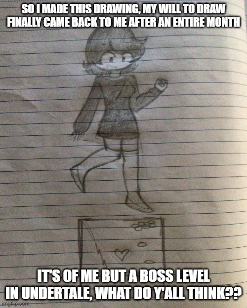 SO I MADE THIS DRAWING, MY WILL TO DRAW FINALLY CAME BACK TO ME AFTER AN ENTIRE MONTH; IT'S OF ME BUT A BOSS LEVEL IN UNDERTALE, WHAT DO Y'ALL THINK?? | made w/ Imgflip meme maker