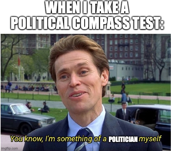 You know, I'm something of a _ myself | WHEN I TAKE A POLITICAL COMPASS TEST:; POLITICIAN | image tagged in you know i'm something of a _ myself | made w/ Imgflip meme maker