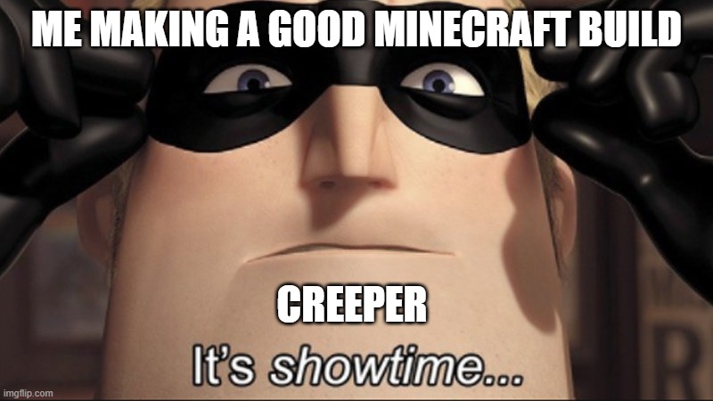 creepers be like | ME MAKING A GOOD MINECRAFT BUILD; CREEPER | image tagged in it s showtime | made w/ Imgflip meme maker