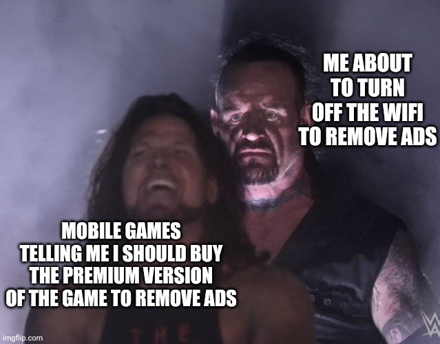 undertaker | ME ABOUT TO TURN OFF THE WIFI TO REMOVE ADS; MOBILE GAMES TELLING ME I SHOULD BUY THE PREMIUM VERSION OF THE GAME TO REMOVE ADS | image tagged in undertaker,memes,funny,ads,wifi,games | made w/ Imgflip meme maker