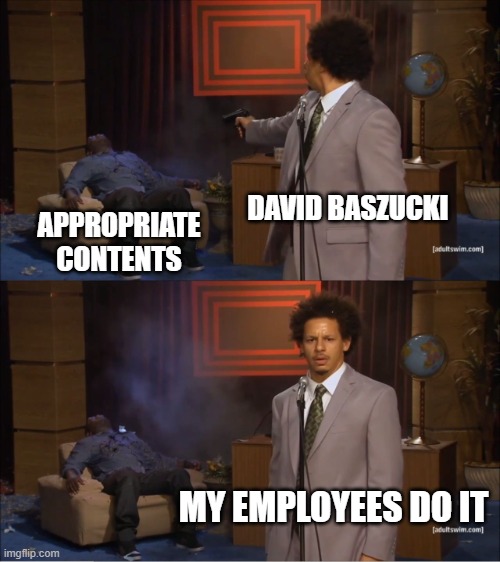 Roblox moderations | DAVID BASZUCKI; APPROPRIATE CONTENTS; MY EMPLOYEES DO IT | image tagged in memes,who killed hannibal | made w/ Imgflip meme maker