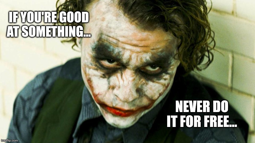 The Joker - Daily Affirmations | IF YOU'RE GOOD AT SOMETHING... NEVER DO IT FOR FREE... | image tagged in joker,the joker,dc comics,dceu,the dark knight,heath ledger | made w/ Imgflip meme maker