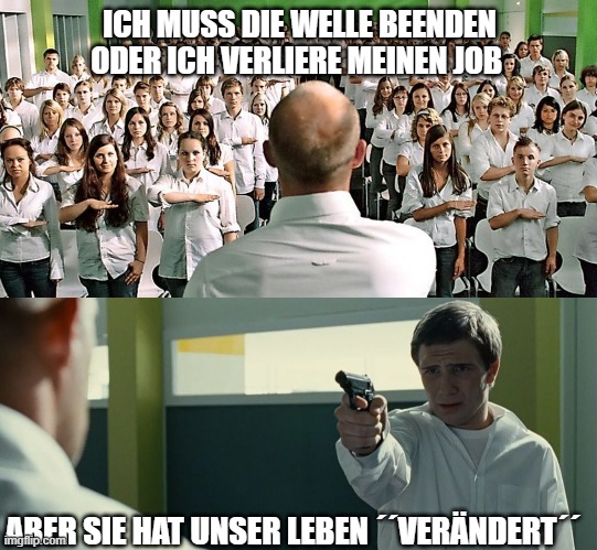 ICH MUSS DIE WELLE BEENDEN ODER ICH VERLIERE MEINEN JOB; ABER SIE HAT UNSER LEBEN ´´VERÄNDERT´´ | made w/ Imgflip meme maker