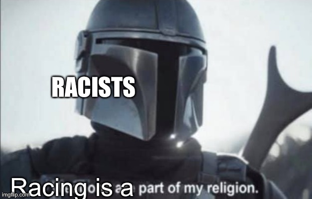 No one: Racists | RACISTS; Racing; is a | image tagged in mandalorian religion | made w/ Imgflip meme maker