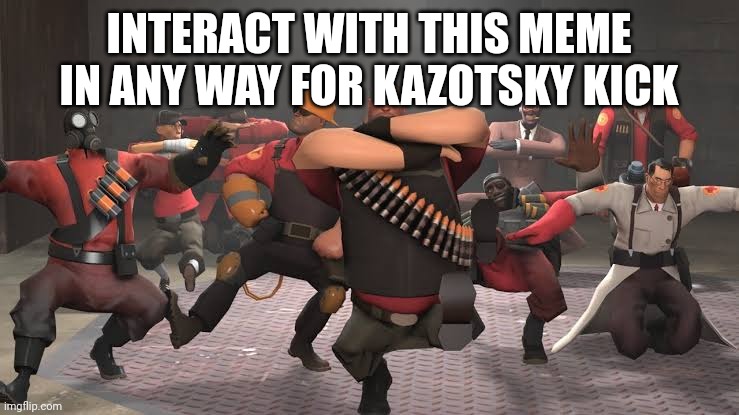 Kazotsky Kick | INTERACT WITH THIS MEME IN ANY WAY FOR KAZOTSKY KICK | image tagged in kazotsky kick | made w/ Imgflip meme maker