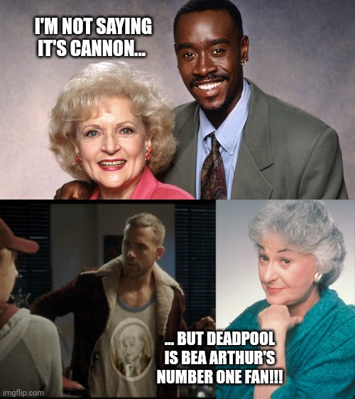 The Golden Girls - Glue of the MCU | I'M NOT SAYING IT'S CANNON... ... BUT DEADPOOL IS BEA ARTHUR'S NUMBER ONE FAN!!! | image tagged in betty white,golden girls,deadpool,mcu,marvel,glue | made w/ Imgflip meme maker