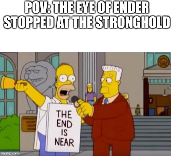 Homer Simpson The End is Near | POV: THE EYE OF ENDER STOPPED AT THE STRONGHOLD | image tagged in homer simpson the end is near | made w/ Imgflip meme maker