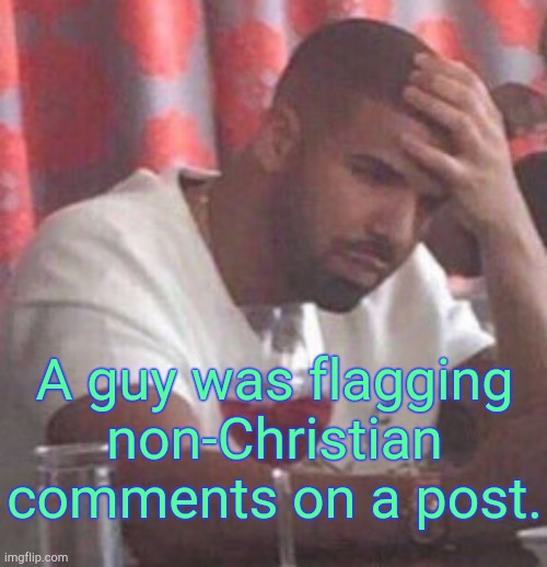 . | A guy was flagging non-Christian comments on a post. | image tagged in drake upset | made w/ Imgflip meme maker