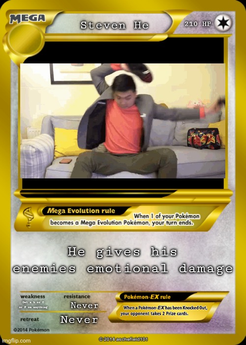 Pokemon card meme |  210 HP; Steven He; He gives his enemies emotional damage; Get a b or C or F on anything; Never; Never | image tagged in pokemon card meme | made w/ Imgflip meme maker