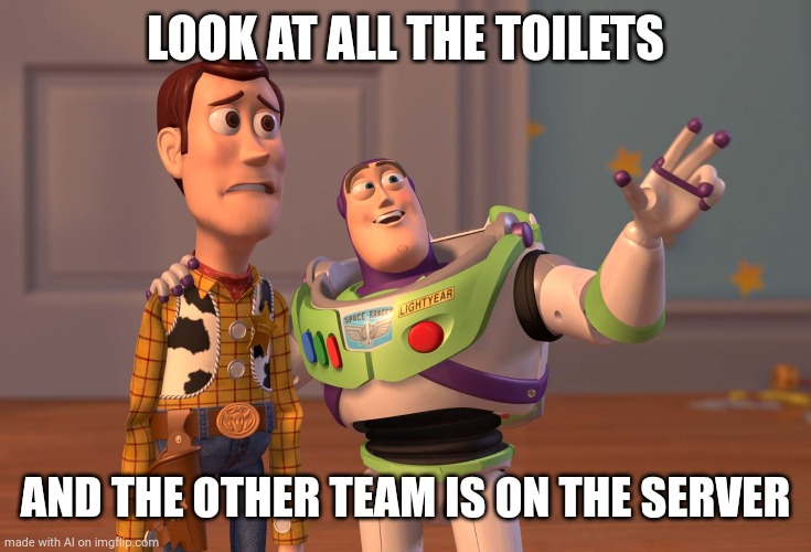 X, X Everywhere | LOOK AT ALL THE TOILETS; AND THE OTHER TEAM IS ON THE SERVER | image tagged in memes,x x everywhere | made w/ Imgflip meme maker
