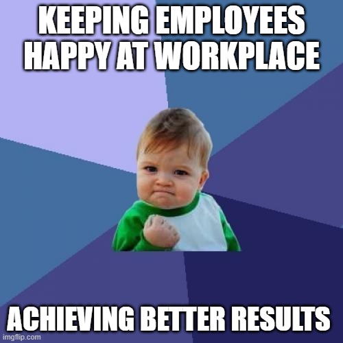 wow | KEEPING EMPLOYEES HAPPY AT WORKPLACE; ACHIEVING BETTER RESULTS | image tagged in memes,success kid | made w/ Imgflip meme maker