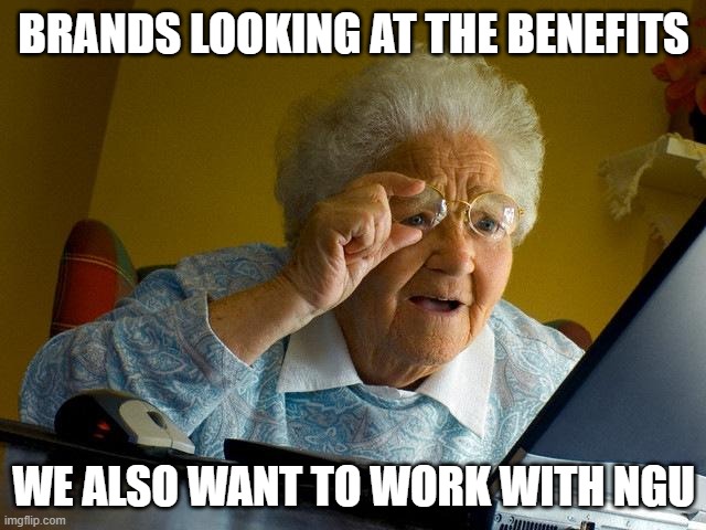 Grandma Finds The Internet | BRANDS LOOKING AT THE BENEFITS; WE ALSO WANT TO WORK WITH NGU | image tagged in memes,grandma finds the internet | made w/ Imgflip meme maker