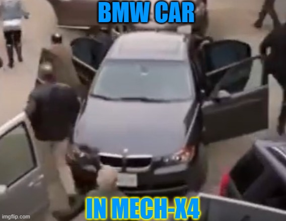 why yes lol |  BMW CAR; IN MECH-X4 | image tagged in bmw,car,cars,mech-x4 | made w/ Imgflip meme maker