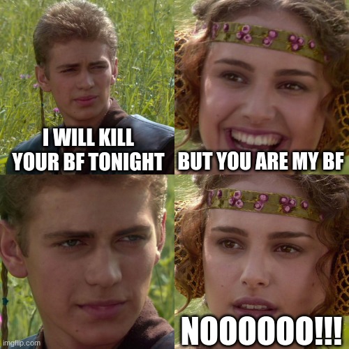 Suicide warning |  I WILL KILL YOUR BF TONIGHT; BUT YOU ARE MY BF; NOOOOOO!!! | image tagged in anakin padme 4 panel | made w/ Imgflip meme maker
