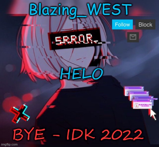 Blazing_WEST 2nd temp | HELO; BYE - IDK 2022 | image tagged in blazing_west 2nd temp,memes,not funny,msmg | made w/ Imgflip meme maker