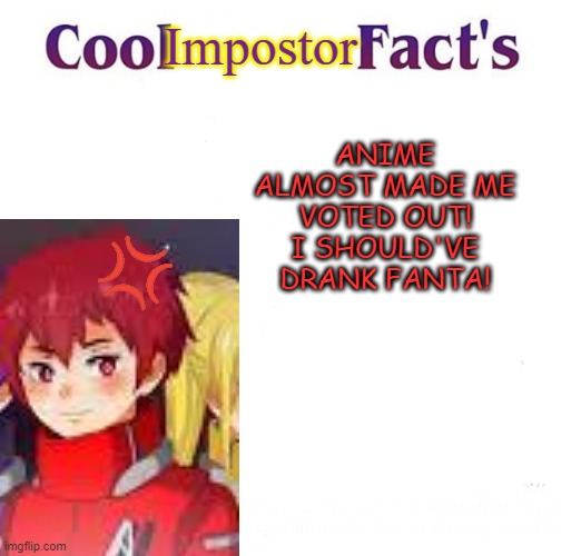 Cool Facts | Impostor; ANIME ALMOST MADE ME VOTED OUT! I SHOULD'VE DRANK FANTA! | image tagged in cool facts | made w/ Imgflip meme maker