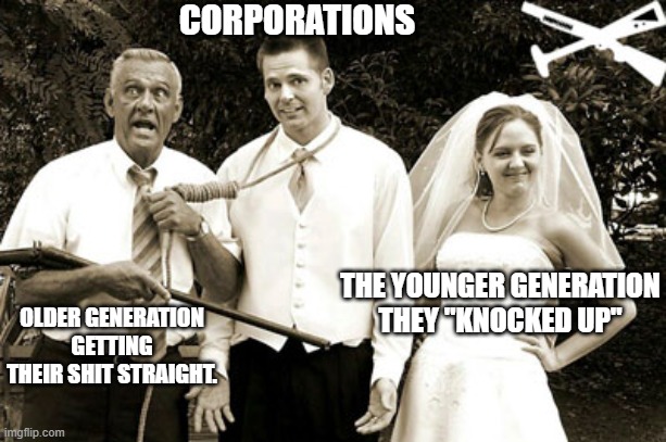 Shotgun wedding | CORPORATIONS; THE YOUNGER GENERATION THEY "KNOCKED UP"; OLDER GENERATION GETTING THEIR SHIT STRAIGHT. | image tagged in shotgun wedding | made w/ Imgflip meme maker