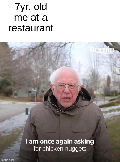 Mem | 7yr. old me at a restaurant; for chicken nuggets | image tagged in memes,bernie i am once again asking for your support | made w/ Imgflip meme maker