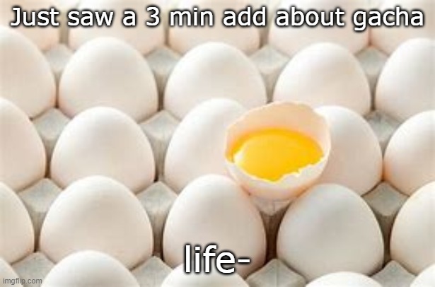 / | Just saw a 3 min add about gacha; life- | made w/ Imgflip meme maker