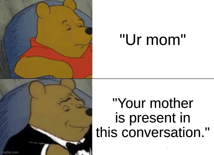 Tuxedo Winnie The Pooh Meme | "Ur mom"; "Your mother is present in this conversation." | image tagged in memes,tuxedo winnie the pooh | made w/ Imgflip meme maker