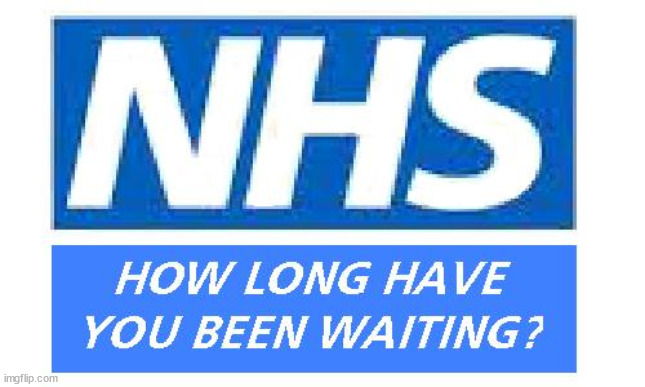 NHS - waiting times | image tagged in nhs,nhs cancer,nhs delays,nhs reform | made w/ Imgflip meme maker