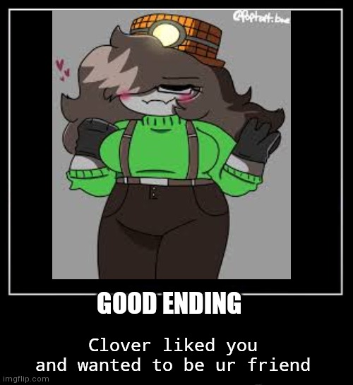 POV: CLOVER MET YOU (good ending) |  GOOD ENDING; Clover liked you and wanted to be ur friend | image tagged in rageminer | made w/ Imgflip meme maker