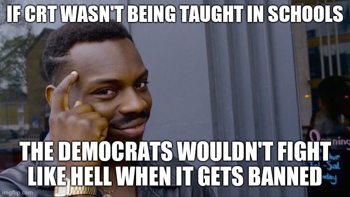 You want to see a democrat change their tune? Tell them CRT is getting banned. Then it'll exist to them. | IF CRT WASN'T BEING TAUGHT IN SCHOOLS; THE DEMOCRATS WOULDN'T FIGHT LIKE HELL WHEN IT GETS BANNED | image tagged in memes,roll safe think about it | made w/ Imgflip meme maker