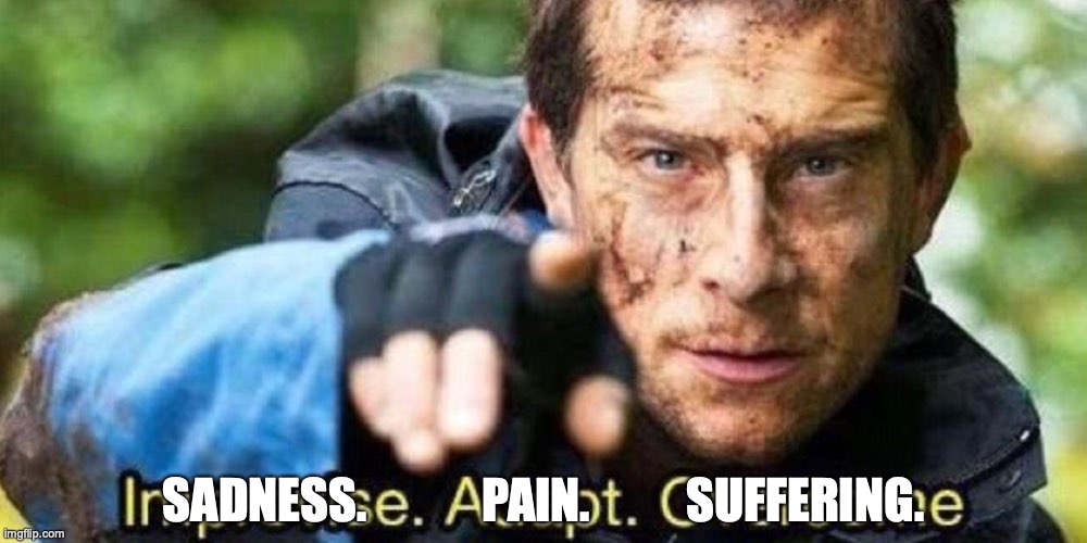 Improvise. Adapt. Overcome | SADNESS.            PAIN.          SUFFERING. | image tagged in improvise adapt overcome | made w/ Imgflip meme maker