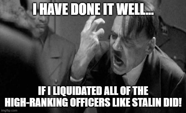 Original Der Untergang Meme |  I HAVE DONE IT WELL... IF I LIQUIDATED ALL OF THE HIGH-RANKING OFFICERS LIKE STALIN DID! | image tagged in angry hitler | made w/ Imgflip meme maker