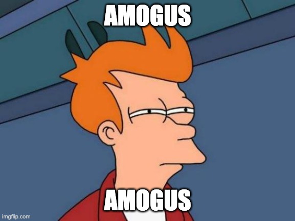 amogus (idk what to post now gimme some ideas) | AMOGUS; AMOGUS | image tagged in memes,futurama fry | made w/ Imgflip meme maker