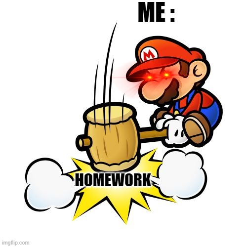 I hate homework so much | ME :; HOMEWORK | image tagged in memes,mario hammer smash | made w/ Imgflip meme maker