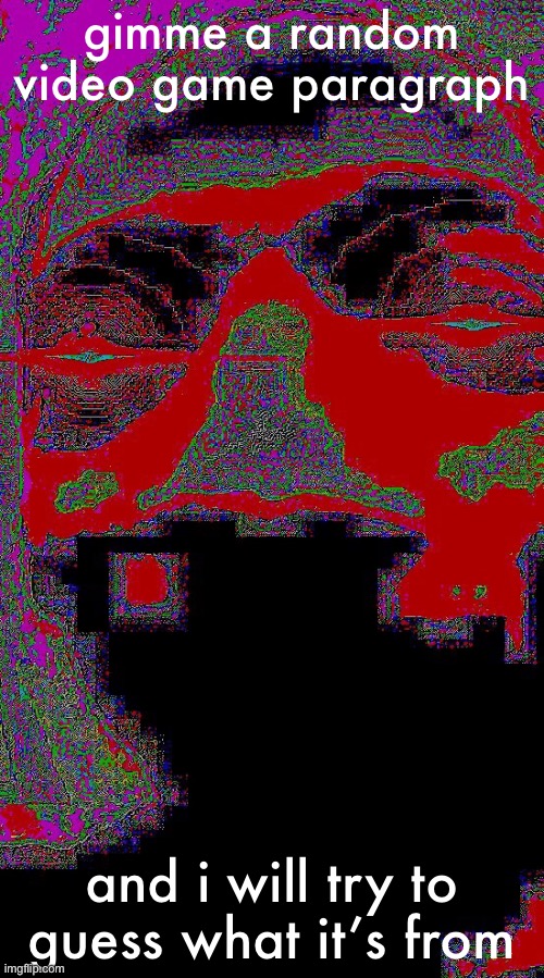 gimme a random video game paragraph; and i will try to guess what it’s from | made w/ Imgflip meme maker