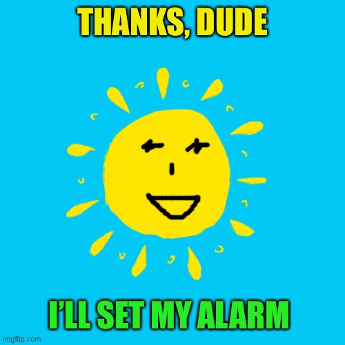 Sunny Day | THANKS, DUDE I’LL SET MY ALARM | image tagged in sunny day | made w/ Imgflip meme maker