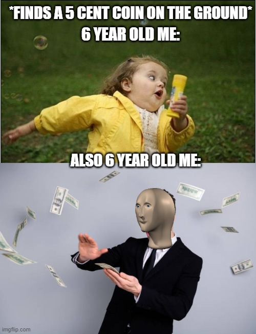 100% true | *FINDS A 5 CENT COIN ON THE GROUND*; 6 YEAR OLD ME:; ALSO 6 YEAR OLD ME: | image tagged in little girl running away,stonks,money,funny,memes,girl | made w/ Imgflip meme maker