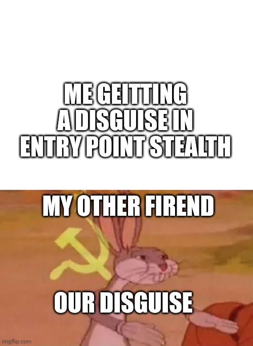 Truth | ME GEITTING A DISGUISE IN ENTRY POINT STEALTH; MY OTHER FIREND; OUR DISGUISE | image tagged in blank white template,bugs bunny communist | made w/ Imgflip meme maker