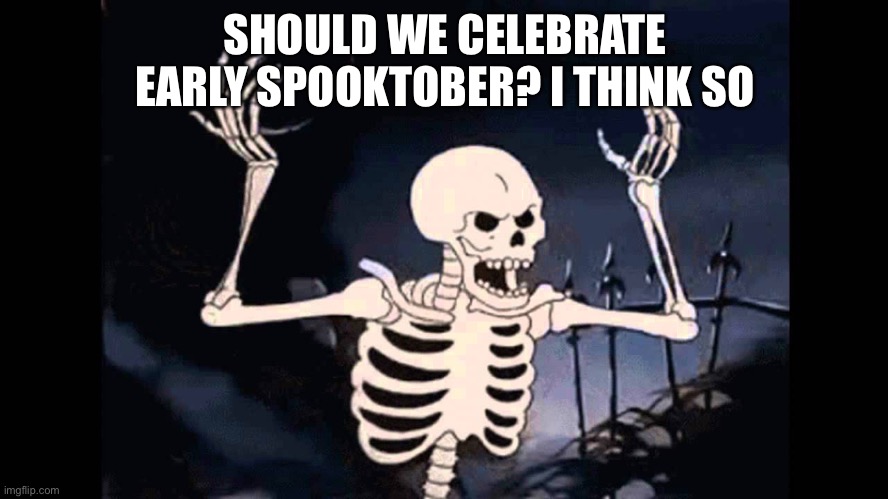 Should we? |  SHOULD WE CELEBRATE EARLY SPOOKTOBER? I THINK SO | image tagged in spooky skeleton | made w/ Imgflip meme maker
