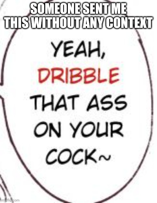 SOMEONE SENT ME THIS WITHOUT ANY CONTEXT | made w/ Imgflip meme maker