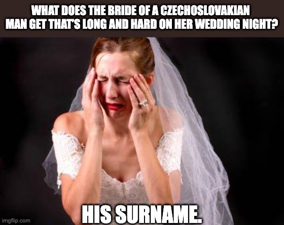 Can she buy a vowel, please | WHAT DOES THE BRIDE OF A CZECHOSLOVAKIAN  MAN GET THAT’S LONG AND HARD ON HER WEDDING NIGHT? HIS SURNAME. | image tagged in crying bride | made w/ Imgflip meme maker