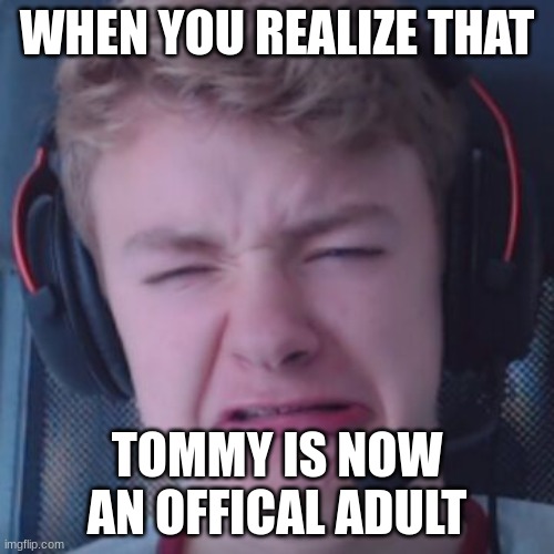 No, why Tommy! | WHEN YOU REALIZE THAT; TOMMY IS NOW AN OFFICAL ADULT | image tagged in tommyinnit | made w/ Imgflip meme maker