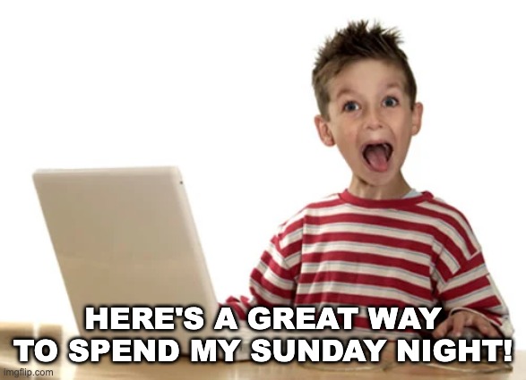 HERE'S A GREAT WAY TO SPEND MY SUNDAY NIGHT! | made w/ Imgflip meme maker