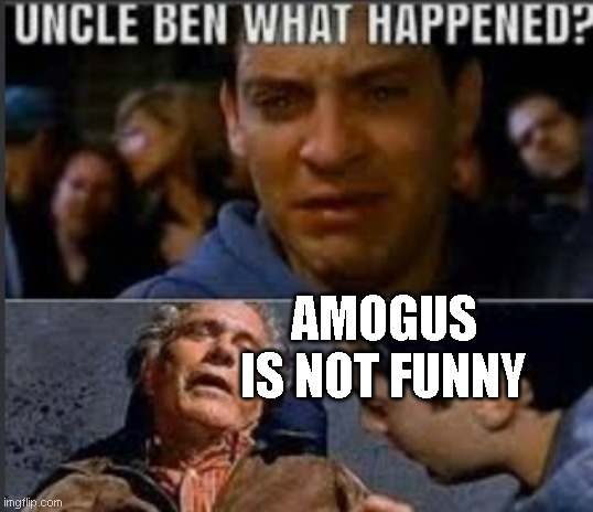im telling you it's true | AMOGUS IS NOT FUNNY | image tagged in uncle ben what happened | made w/ Imgflip meme maker