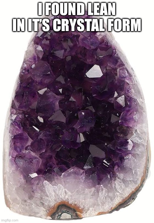 I FOUND LEAN IN IT’S CRYSTAL FORM | made w/ Imgflip meme maker