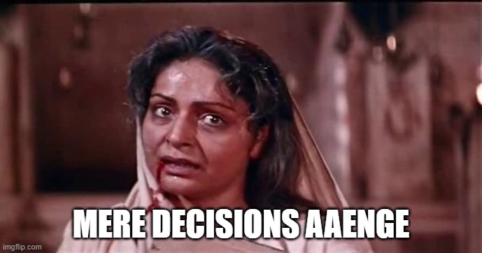 Mere Karan Arjun Aayenge | MERE DECISIONS AAENGE | image tagged in mere karan arjun aayenge | made w/ Imgflip meme maker