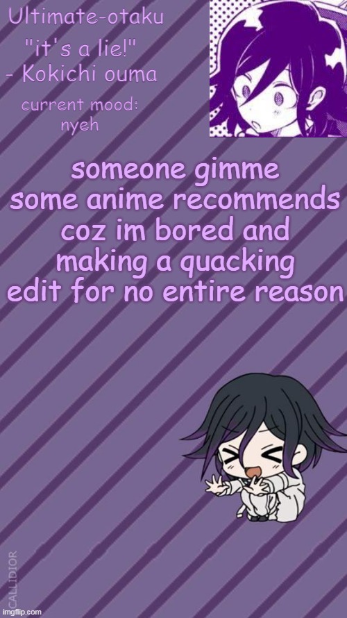 p l s | someone gimme some anime recommends coz im bored and making a quacking edit for no entire reason | image tagged in ultimate-otaku's kokichi announcement temp | made w/ Imgflip meme maker