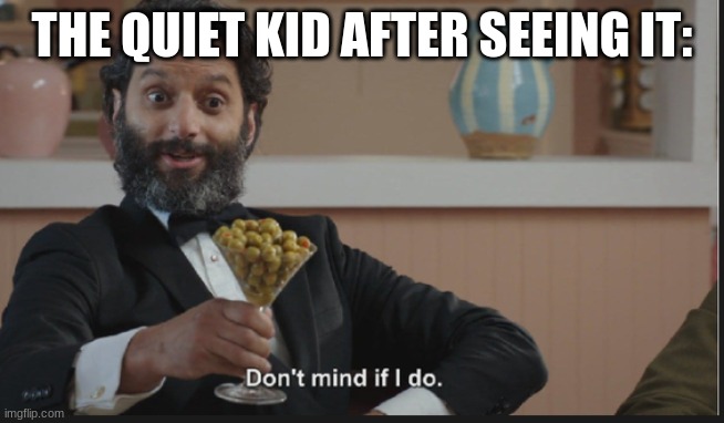 Dont mind if I do | THE QUIET KID AFTER SEEING IT: | image tagged in dont mind if i do | made w/ Imgflip meme maker