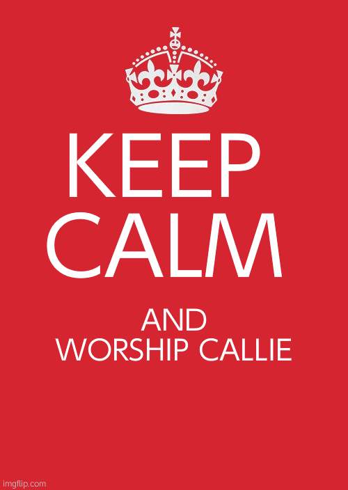 mm yes perfect rutine | KEEP CALM; AND WORSHIP CALLIE | image tagged in memes,keep calm and carry on red | made w/ Imgflip meme maker