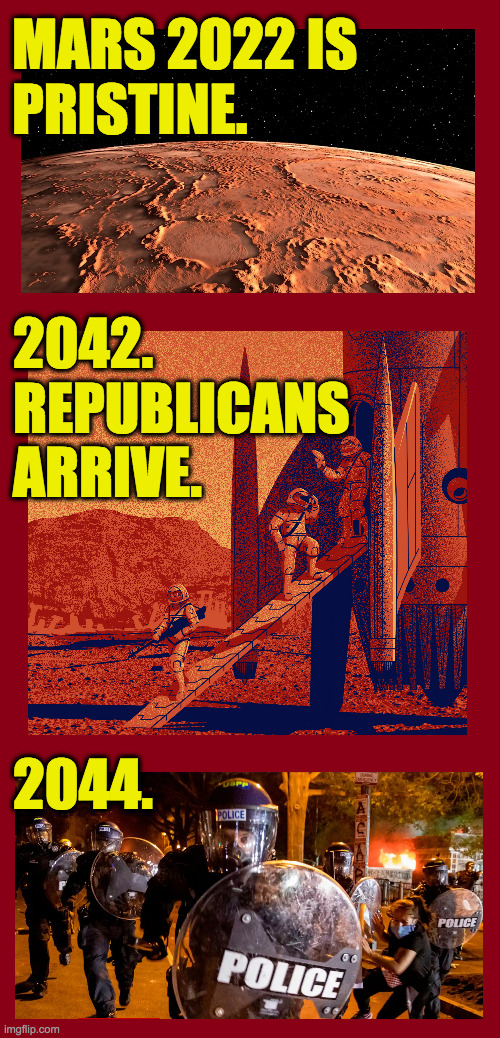 The next sci-fi blockbuster? | MARS 2022 IS
PRISTINE. 2042.
REPUBLICANS
ARRIVE. 2044. | image tagged in memes,red planet,mars,republicans | made w/ Imgflip meme maker