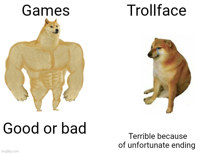 Buff Doge vs. Cheems | Games; Trollface; Good or bad; Terrible because of unfortunate ending | image tagged in memes,buff doge vs cheems,madebykids,joke,non relatable | made w/ Imgflip meme maker