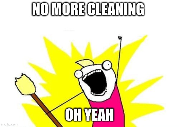 happy janitor | NO MORE CLEANING; OH YEAH | image tagged in memes,x all the y | made w/ Imgflip meme maker